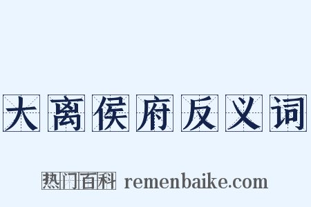 大离侯府反义词是什么意思的图片